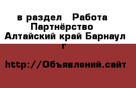  в раздел : Работа » Партнёрство . Алтайский край,Барнаул г.